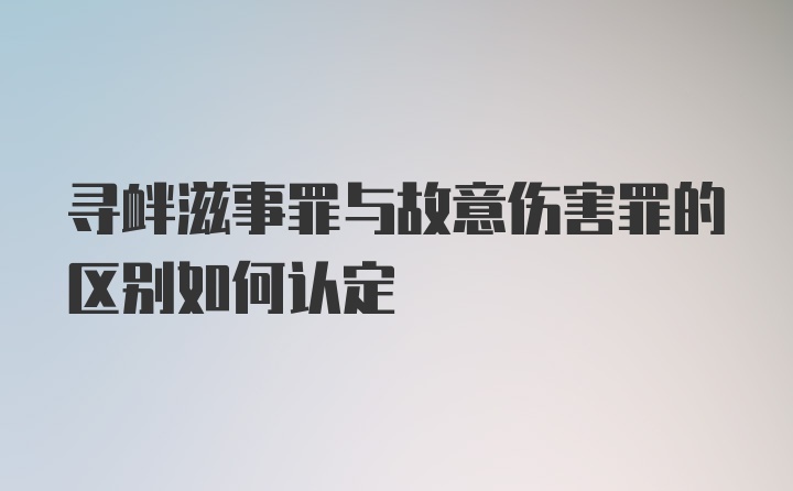 寻衅滋事罪与故意伤害罪的区别如何认定