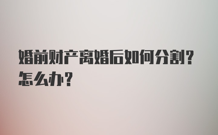 婚前财产离婚后如何分割？怎么办？