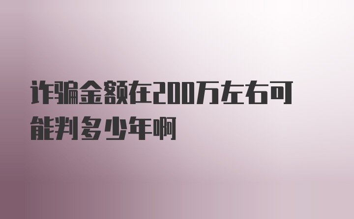 诈骗金额在200万左右可能判多少年啊