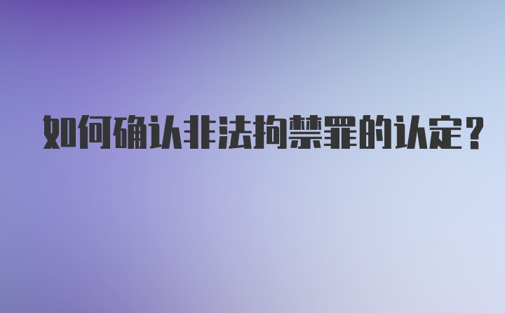 如何确认非法拘禁罪的认定？