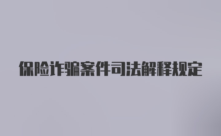 保险诈骗案件司法解释规定