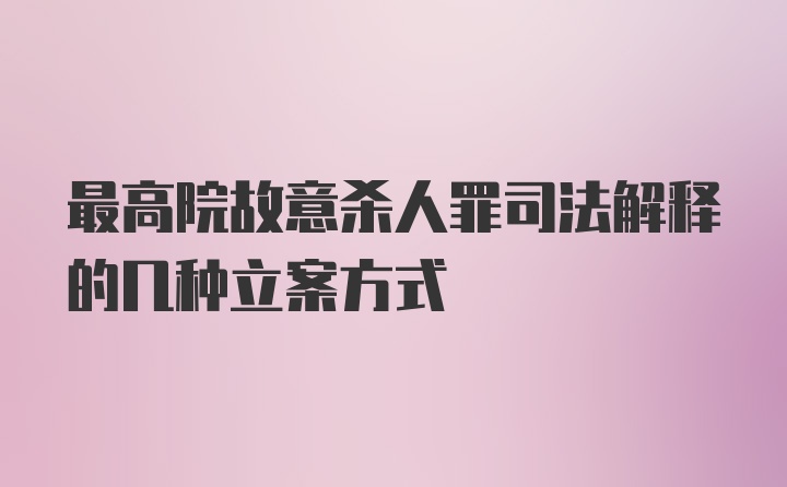 最高院故意杀人罪司法解释的几种立案方式