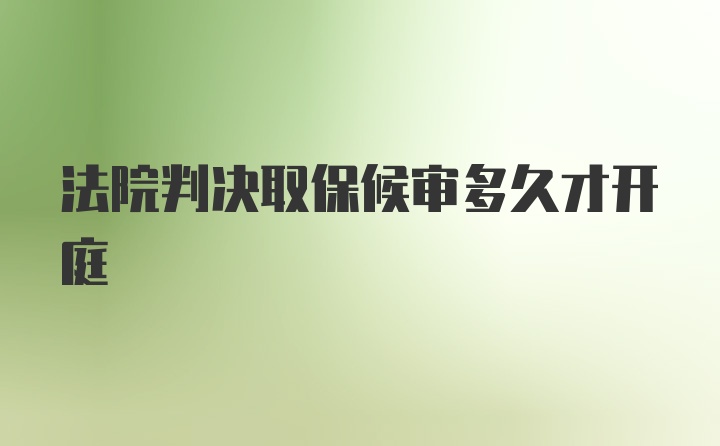 法院判决取保候审多久才开庭