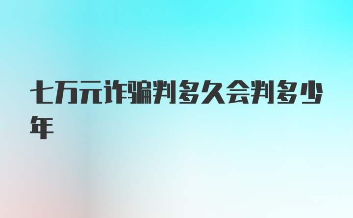 七万元诈骗判多久会判多少年