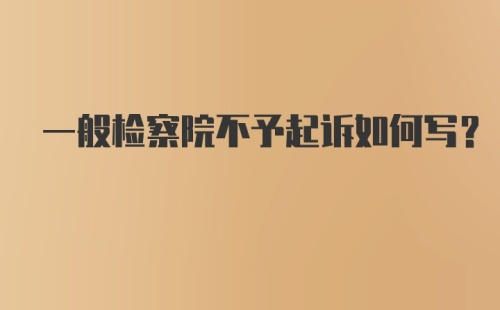 一般检察院不予起诉如何写？