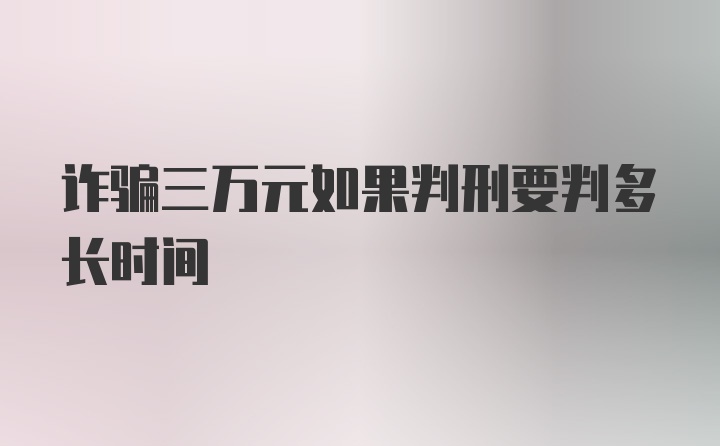 诈骗三万元如果判刑要判多长时间