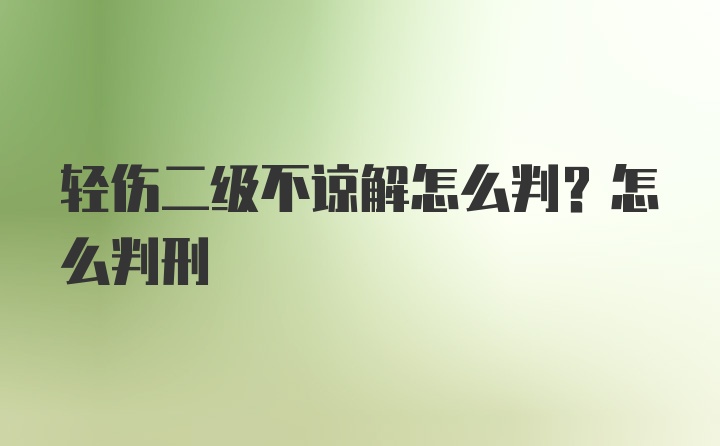 轻伤二级不谅解怎么判？怎么判刑