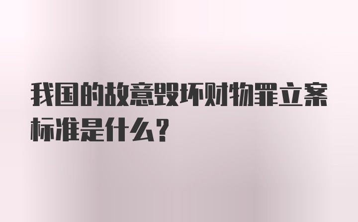 我国的故意毁坏财物罪立案标准是什么？