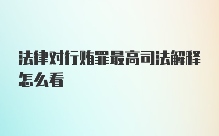 法律对行贿罪最高司法解释怎么看