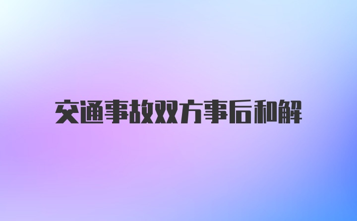 交通事故双方事后和解