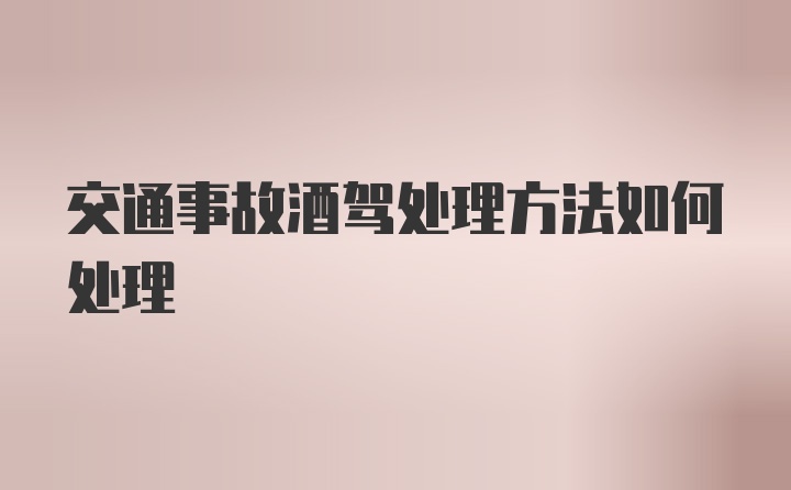 交通事故酒驾处理方法如何处理