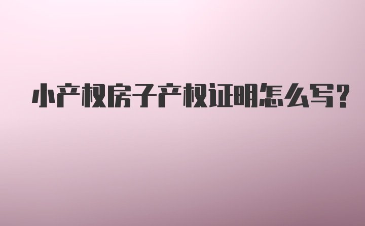 小产权房子产权证明怎么写？