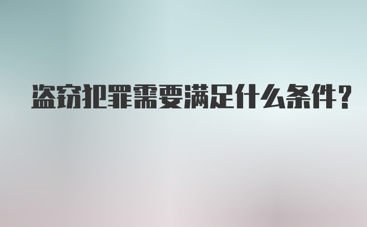 盗窃犯罪需要满足什么条件？