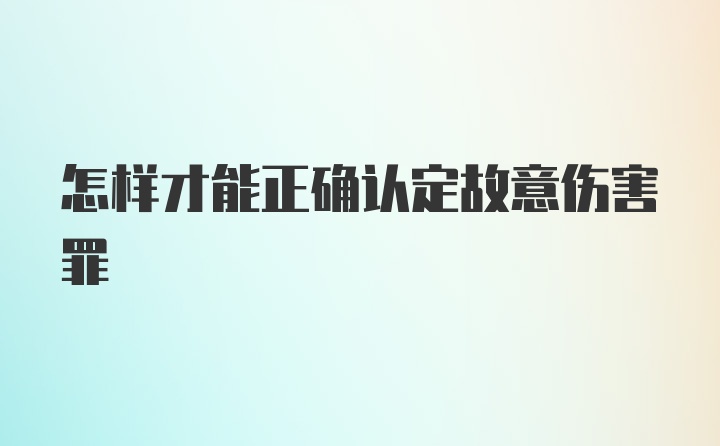 怎样才能正确认定故意伤害罪