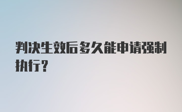 判决生效后多久能申请强制执行？