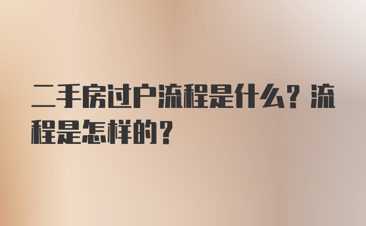 二手房过户流程是什么？流程是怎样的？