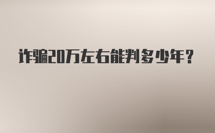 诈骗20万左右能判多少年？