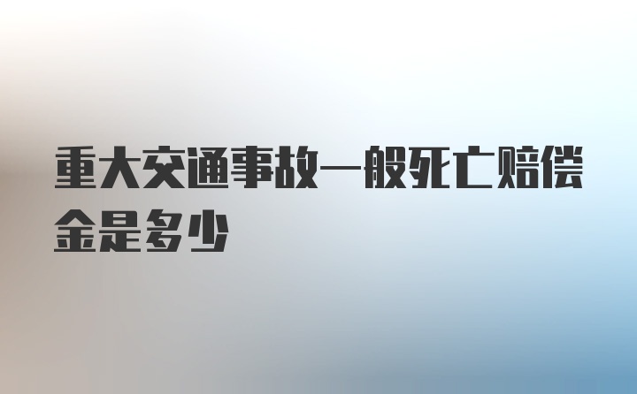 重大交通事故一般死亡赔偿金是多少