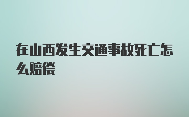 在山西发生交通事故死亡怎么赔偿