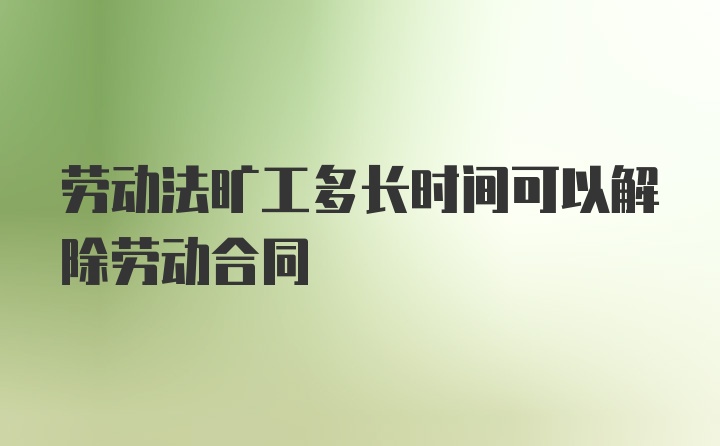 劳动法旷工多长时间可以解除劳动合同