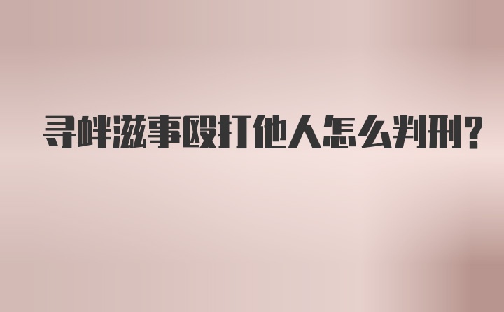 寻衅滋事殴打他人怎么判刑？