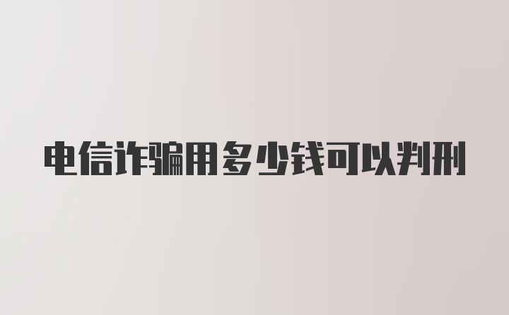 电信诈骗用多少钱可以判刑