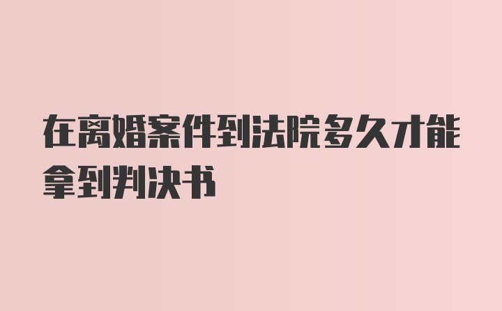 在离婚案件到法院多久才能拿到判决书