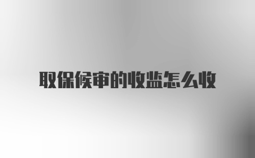 取保候审的收监怎么收