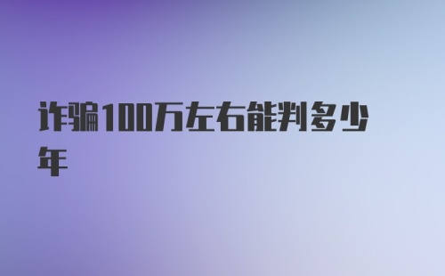 诈骗100万左右能判多少年