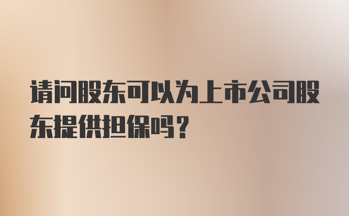 请问股东可以为上市公司股东提供担保吗?