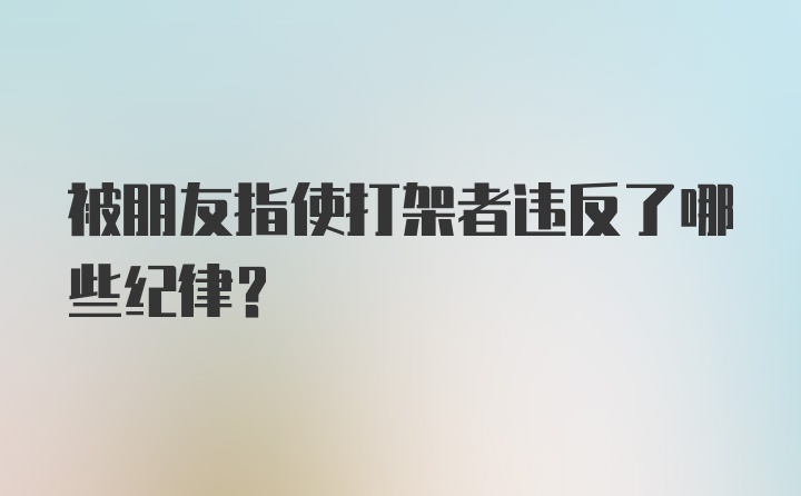 被朋友指使打架者违反了哪些纪律？