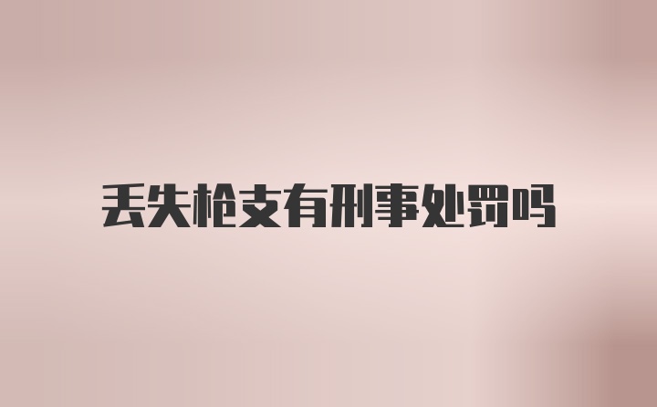 丢失枪支有刑事处罚吗