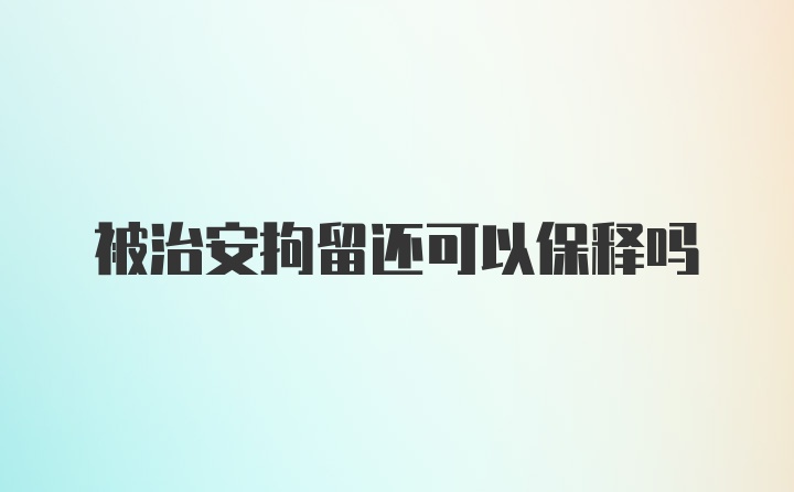 被治安拘留还可以保释吗