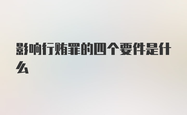 影响行贿罪的四个要件是什么