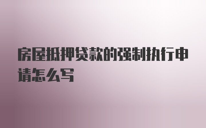 房屋抵押贷款的强制执行申请怎么写