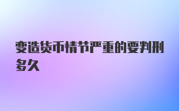 变造货币情节严重的要判刑多久