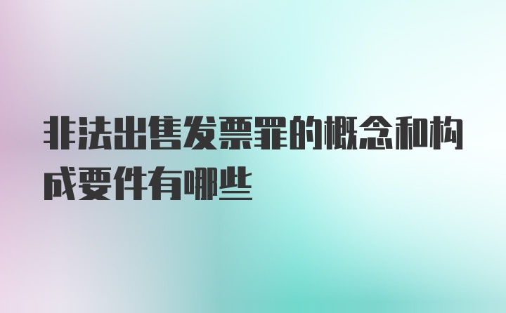 非法出售发票罪的概念和构成要件有哪些