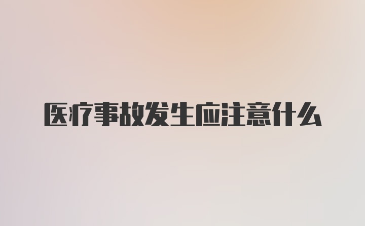 医疗事故发生应注意什么