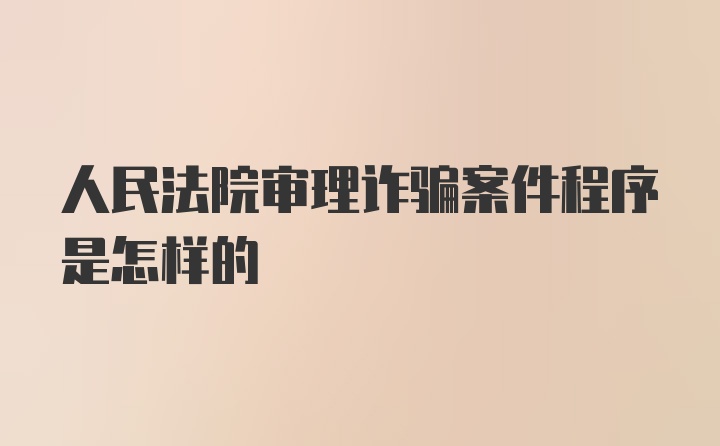 人民法院审理诈骗案件程序是怎样的