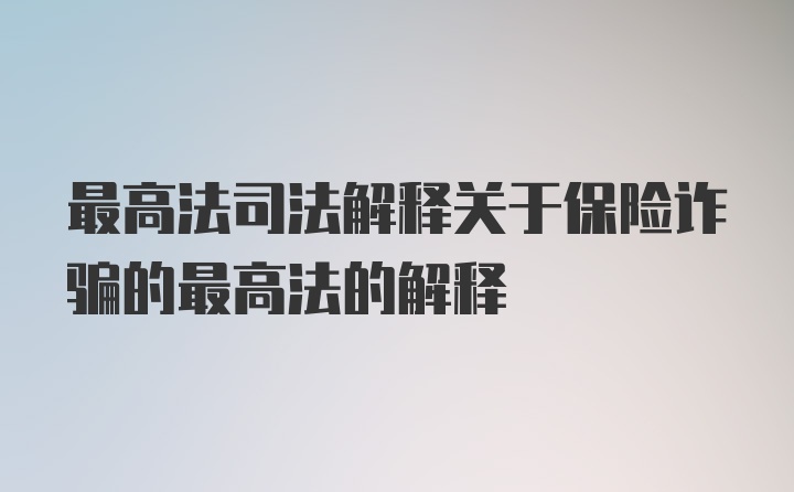 最高法司法解释关于保险诈骗的最高法的解释