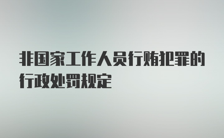 非国家工作人员行贿犯罪的行政处罚规定