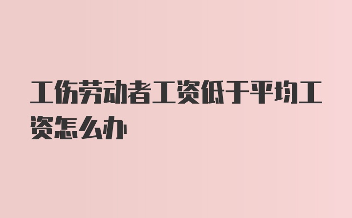 工伤劳动者工资低于平均工资怎么办