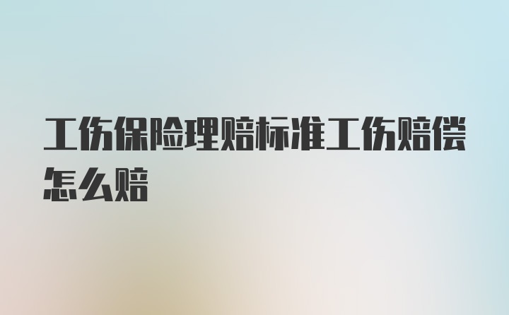 工伤保险理赔标准工伤赔偿怎么赔