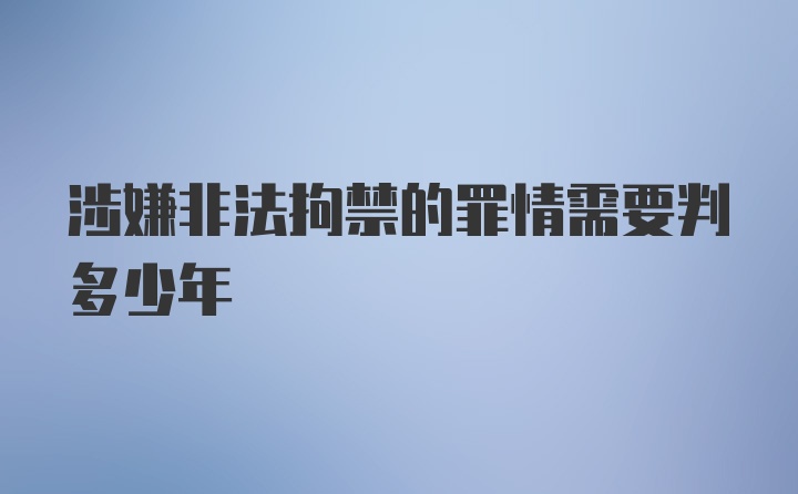 涉嫌非法拘禁的罪情需要判多少年