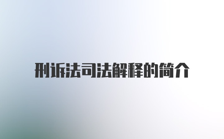 刑诉法司法解释的简介