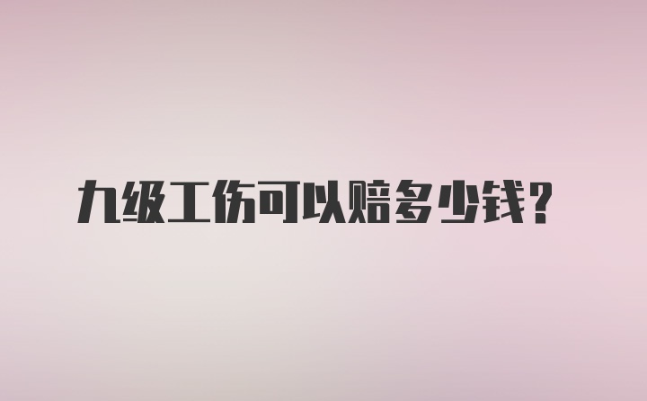 九级工伤可以赔多少钱？