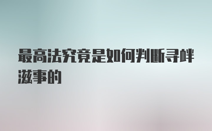 最高法究竟是如何判断寻衅滋事的