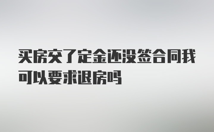 买房交了定金还没签合同我可以要求退房吗