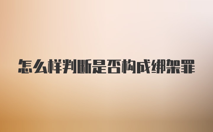 怎么样判断是否构成绑架罪