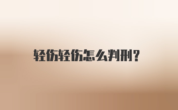 轻伤轻伤怎么判刑？